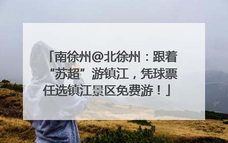 南徐州@北徐州：跟着“苏超”游镇江，凭球票任选镇江景区免费游！