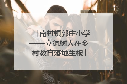 南村镇郭庄小学——立德树人在乡村教育落地生根