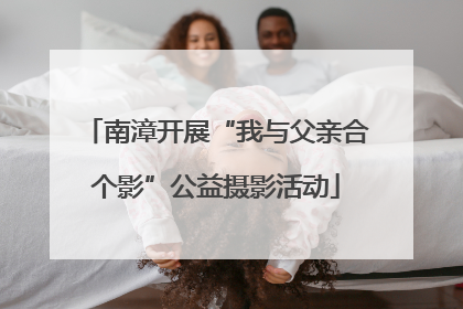南漳开展“我与父亲合个影”公益摄影活动