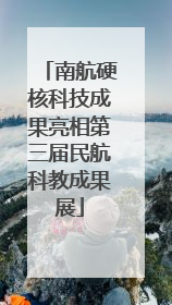 南航硬核科技成果亮相第三届民航科教成果展