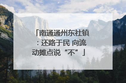 南通通州东社镇：还路于民 向流动摊点说“不”