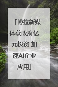 博拉新媒体获政府亿元投资 加速AI企业应用