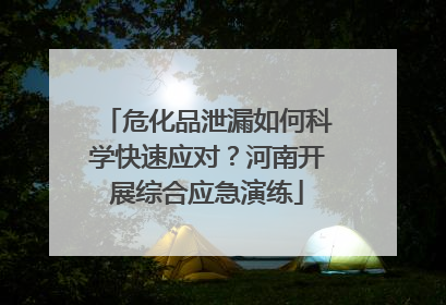 危化品泄漏如何科学快速应对？河南开展综合应急演练