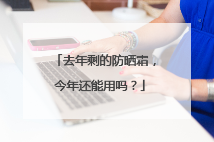 去年剩的防晒霜，今年还能用吗？