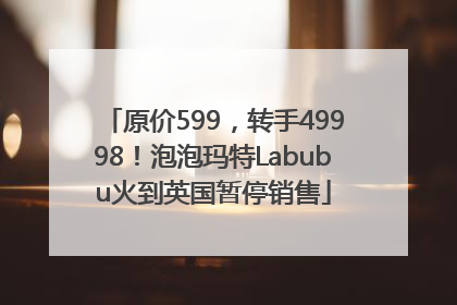 原价599，转手49998！泡泡玛特Labubu火到英国暂停销售