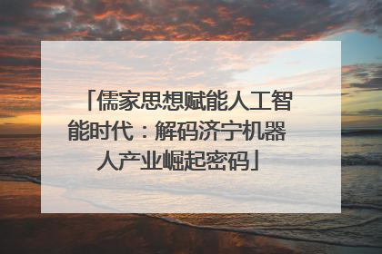 儒家思想赋能人工智能时代：解码济宁机器人产业崛起密码