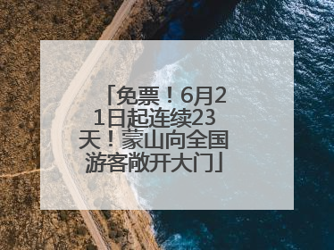 免票！6月21日起连续23天！蒙山向全国游客敞开大门