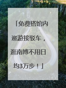 免费搭馆内巡游接驳车，逛南博不用日均3万步！
