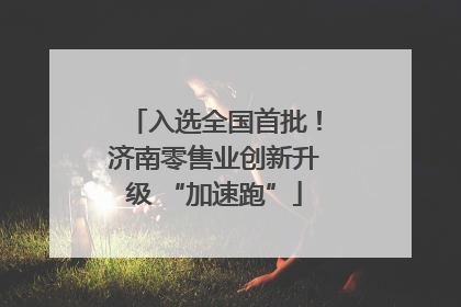 入选全国首批！济南零售业创新升级 “加速跑”