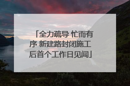 全力疏导 忙而有序 新建路封闭施工后首个工作日见闻