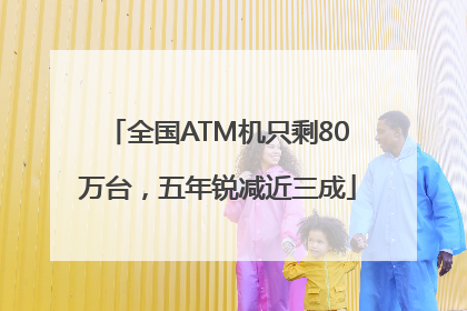 全国ATM机只剩80万台，五年锐减近三成