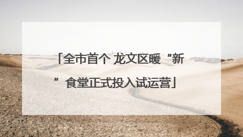 全市首个 龙文区暖“新”食堂正式投入试运营
