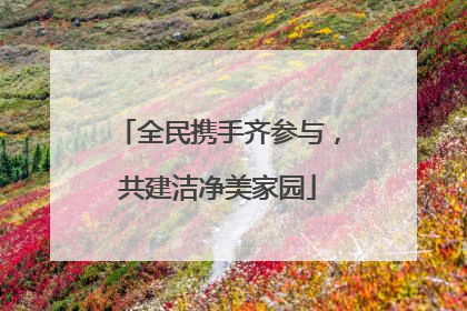 全民携手齐参与，共建洁净美家园