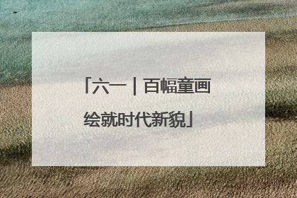 六一｜百幅童画绘就时代新貌