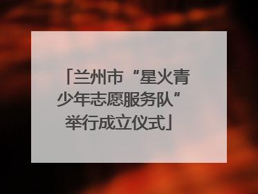 兰州市“星火青少年志愿服务队”举行成立仪式