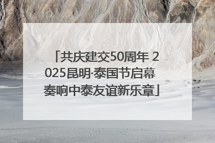 共庆建交50周年 2025昆明·泰国节启幕 奏响中泰友谊新乐章