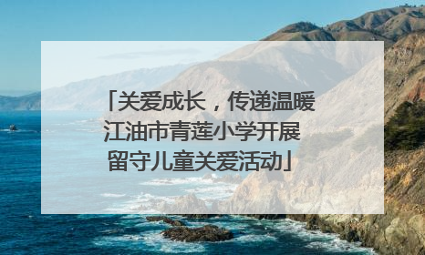 关爱成长，传递温暖 江油市青莲小学开展留守儿童关爱活动