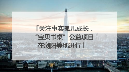 关注事实孤儿成长，“宝贝书桌”公益项目在浏阳等地进行