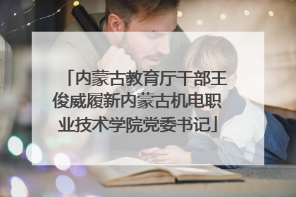 内蒙古教育厅干部王俊威履新内蒙古机电职业技术学院党委书记