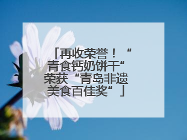 再收荣誉！“青食钙奶饼干”荣获“青岛非遗美食百佳奖”