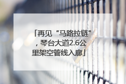 再见“马路拉链”，琴台大道2.6公里架空管线入廊