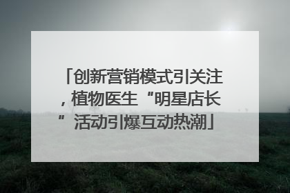 创新营销模式引关注，植物医生“明星店长”活动引爆互动热潮