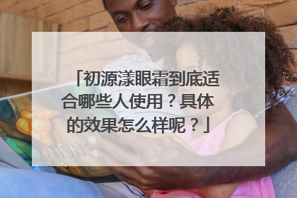 初源漾眼霜到底适合哪些人使用？具体的效果怎么样呢？