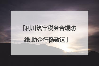 利川筑牢税务合规防线 助企行稳致远