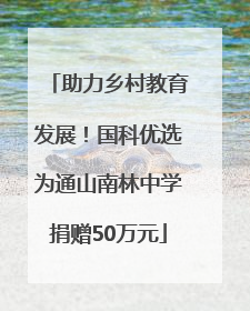 助力乡村教育发展！国科优选为通山南林中学捐赠50万元