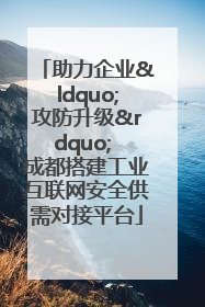 助力企业“攻防升级” 成都搭建工业互联网安全供需对接平台
