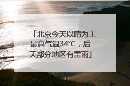 北京今天以晴为主最高气温34℃，后天部分地区有雷雨