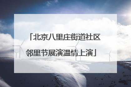 北京八里庄街道社区邻里节展演温情上演