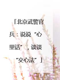 北京武警官兵：说说“心里话”，谈谈“交心法”