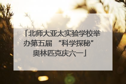 北师大亚太实验学校举办第五届 “科学探秘” 奥林匹克庆六一
