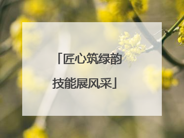 匠心筑绿韵 技能展风采