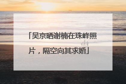 吴京晒谢楠在珠峰照片，隔空向其求婚