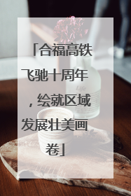 合福高铁飞驰十周年，绘就区域发展壮美画卷