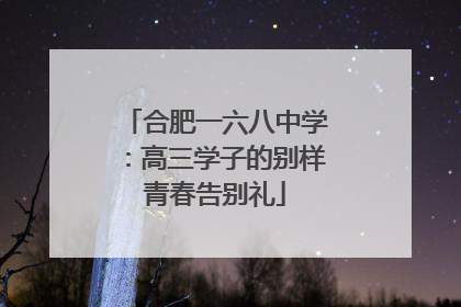 合肥一六八中学：高三学子的别样青春告别礼