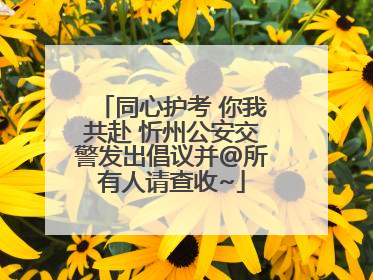 同心护考 你我共赴 忻州公安交警发出倡议并@所有人请查收~