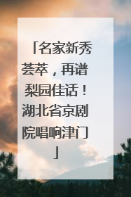 名家新秀荟萃，再谱梨园佳话！湖北省京剧院唱响津门