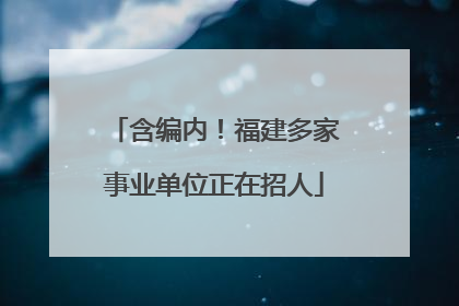 含编内！福建多家事业单位正在招人