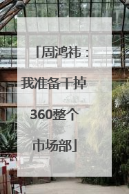 周鸿祎：我准备干掉360整个市场部