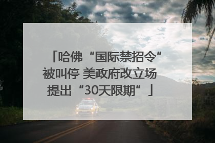 哈佛“国际禁招令”被叫停 美政府改立场提出“30天限期”