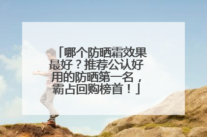 哪个防晒霜效果最好？推荐公认好用的防晒第一名，霸占回购榜首！