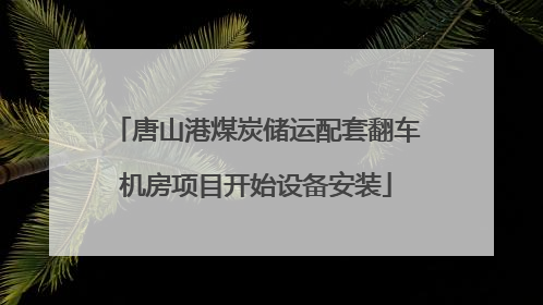 唐山港煤炭储运配套翻车机房项目开始设备安装