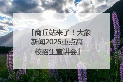 商丘站来了！大象新闻2025重点高校招生宣讲会