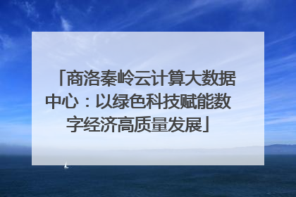 商洛秦岭云计算大数据中心：以绿色科技赋能数字经济高质量发展