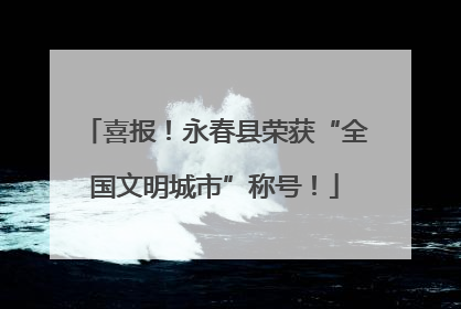 喜报！永春县荣获“全国文明城市”称号！
