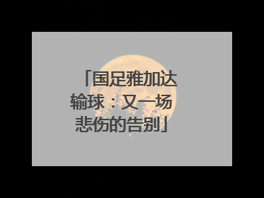 国足雅加达输球：又一场悲伤的告别