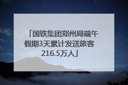 国铁集团郑州局端午假期3天累计发送旅客216.5万人